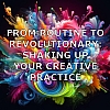 Routine to Revolutionary: Shaking Up Your Creative Practice